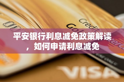 平安银行利息减免政策解读，如何申请利息减免