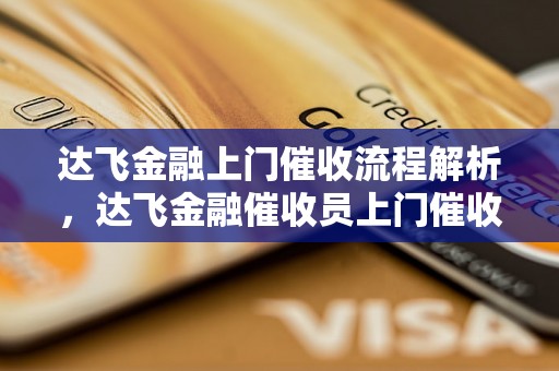 达飞金融上门催收流程解析，达飞金融催收员上门催收注意事项