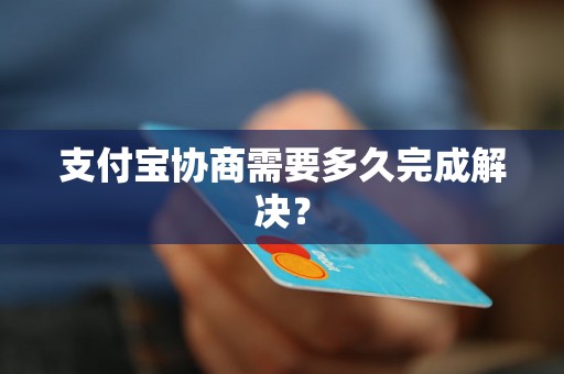 支付宝协商需要多久完成解决？