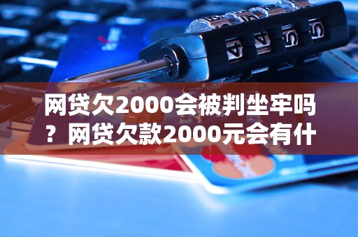 网贷欠2000会被判坐牢吗？网贷欠款2000元会有什么后果？