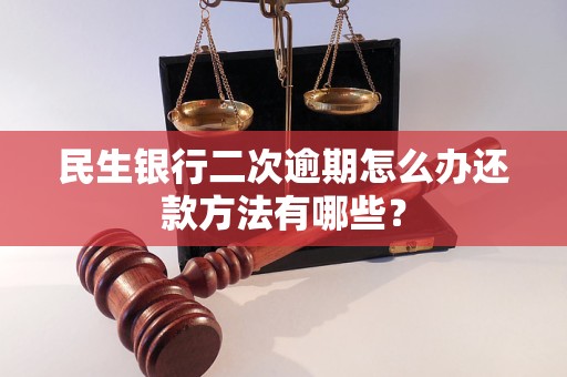 民生银行二次逾期怎么办还款方法有哪些？