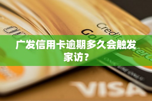 广发信用卡逾期多久会触发家访？