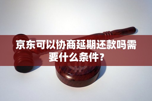 京东可以协商延期还款吗需要什么条件？