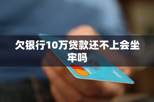 欠银行10万贷款还不上会坐牢吗