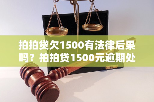 拍拍贷欠1500有法律后果吗？拍拍贷1500元逾期处理方式