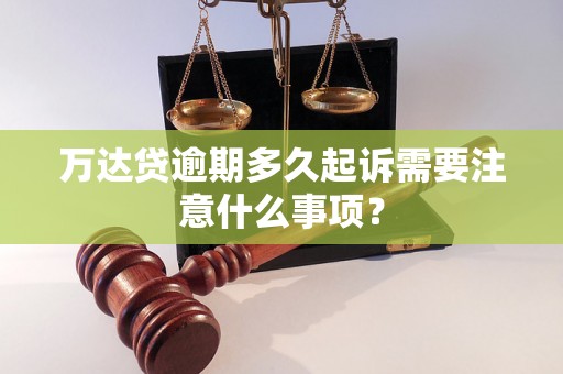 万达贷逾期多久起诉需要注意什么事项？