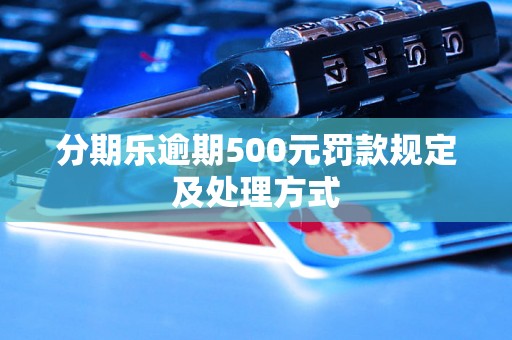 分期乐逾期500元罚款规定及处理方式