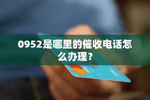 0952是哪里的催收电话怎么办理？