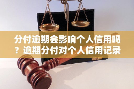 分付逾期会影响个人信用吗？逾期分付对个人信用记录有哪些影响？