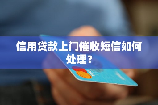 信用贷款上门催收短信如何处理？