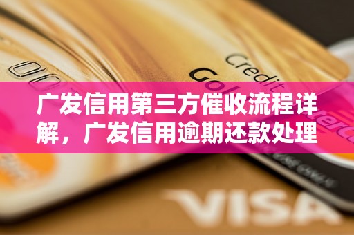 广发信用第三方催收流程详解，广发信用逾期还款处理方式