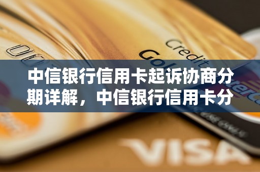 中信银行信用卡起诉协商分期详解，中信银行信用卡分期协商流程介绍