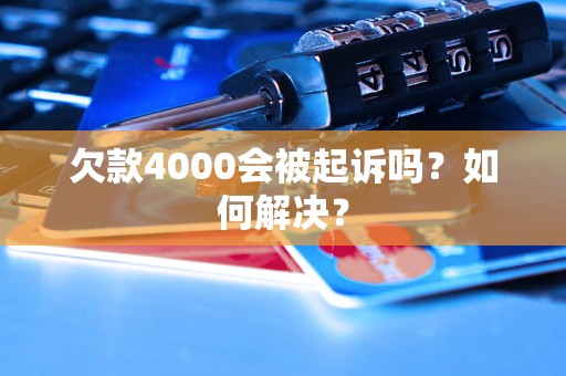 欠款4000会被起诉吗？如何解决？