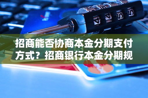 招商能否协商本金分期支付方式？招商银行本金分期规定详解