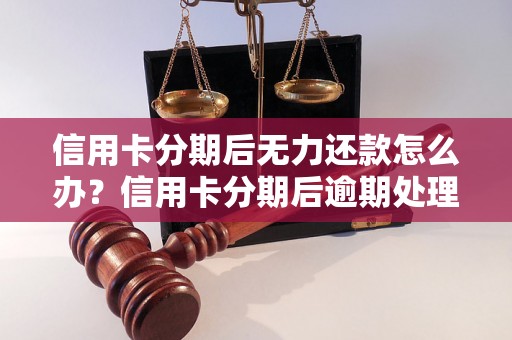 信用卡分期后无力还款怎么办？信用卡分期后逾期处理方法