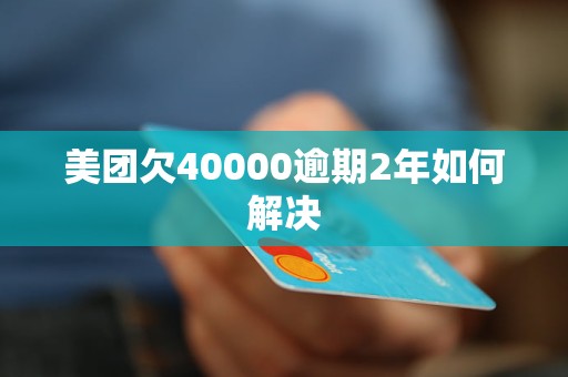 美团欠40000逾期2年如何解决