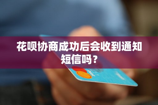 花呗协商成功后会收到通知短信吗？