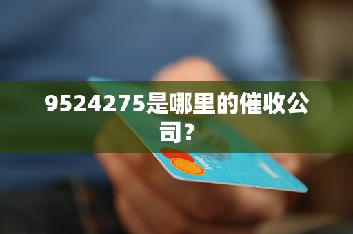 9524275是哪里的催收公司？