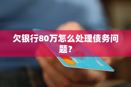 欠银行80万怎么处理债务问题？