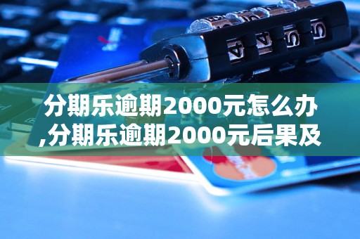 分期乐逾期2000元怎么办,分期乐逾期2000元后果及解决办法