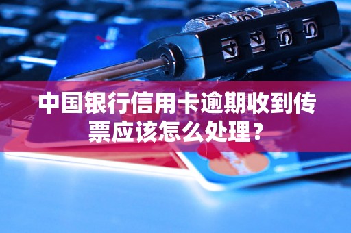 中国银行信用卡逾期收到传票应该怎么处理？