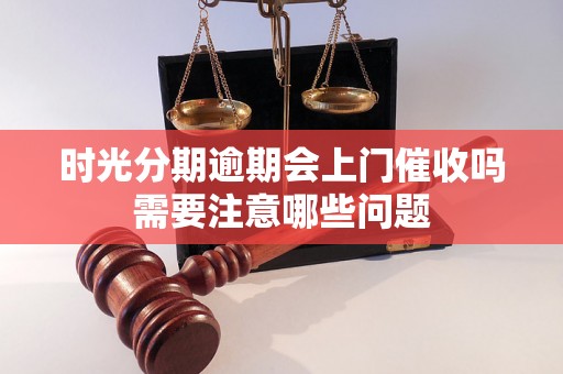 时光分期逾期会上门催收吗需要注意哪些问题