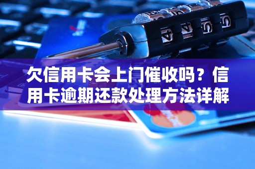 欠信用卡会上门催收吗？信用卡逾期还款处理方法详解