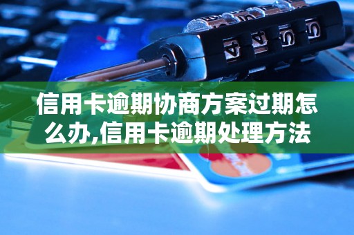 信用卡逾期协商方案过期怎么办,信用卡逾期处理方法有哪些