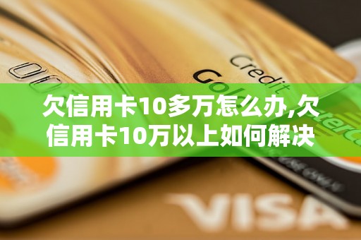 欠信用卡10多万怎么办,欠信用卡10万以上如何解决