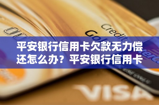 平安银行信用卡欠款无力偿还怎么办？平安银行信用卡逾期处理方法