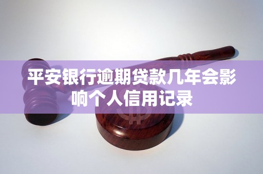 平安银行逾期贷款几年会影响个人信用记录