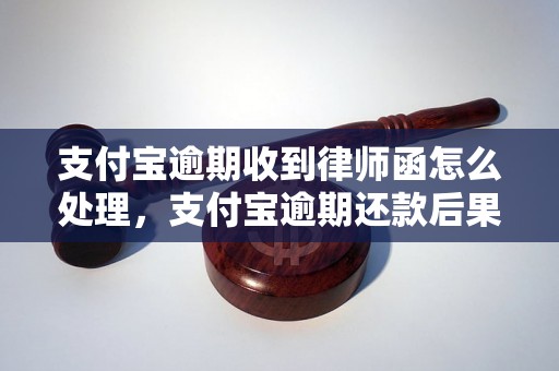 支付宝逾期收到律师函怎么处理，支付宝逾期还款后果及解决方法