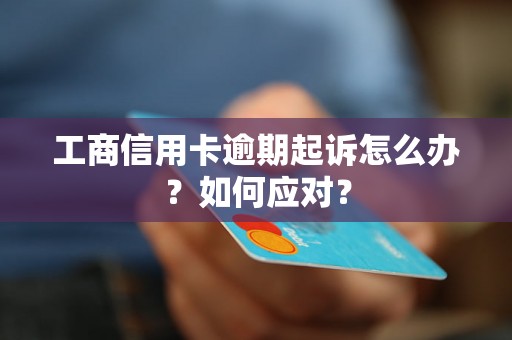 工商信用卡逾期起诉怎么办？如何应对？