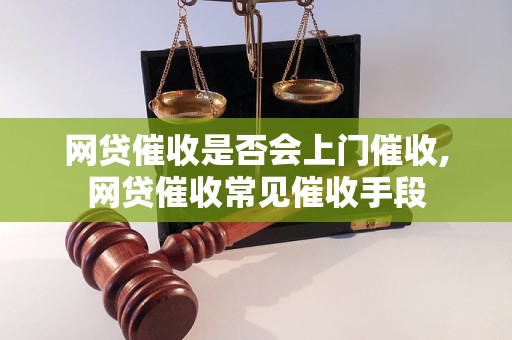 网贷催收是否会上门催收,网贷催收常见催收手段