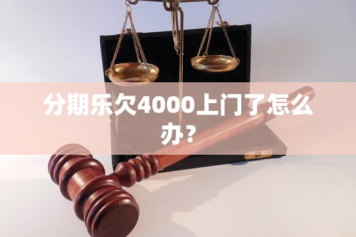 分期乐欠4000上门了怎么办？