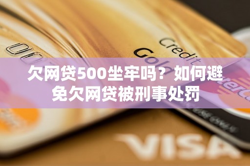 欠网贷500坐牢吗？如何避免欠网贷被刑事处罚