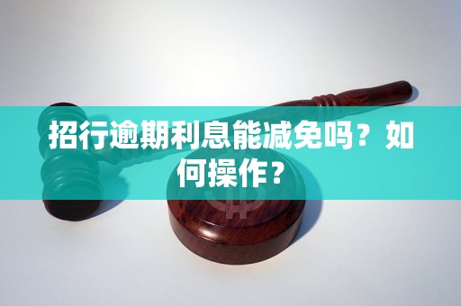 招行逾期利息能减免吗？如何操作？