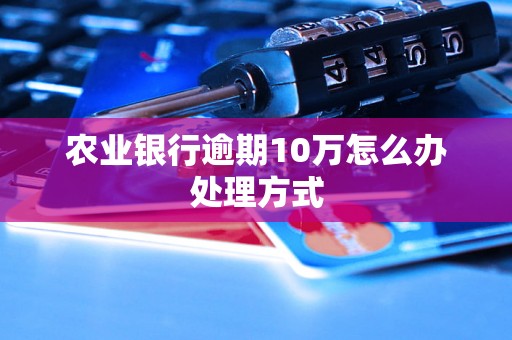 农业银行逾期10万怎么办处理方式