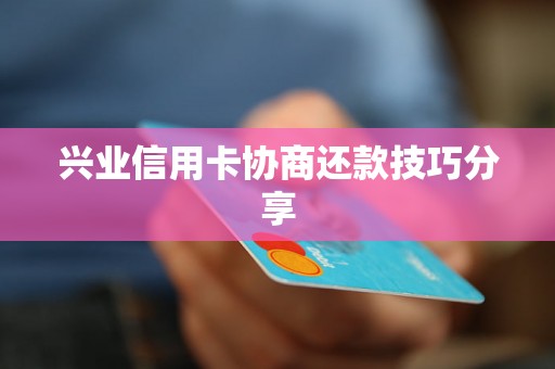 兴业信用卡协商还款技巧分享