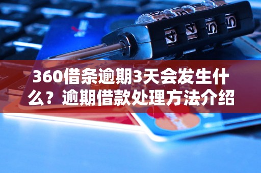 360借条逾期3天会发生什么？逾期借款处理方法介绍