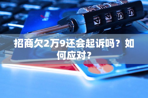 招商欠2万9还会起诉吗？如何应对？