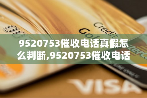 9520753催收电话真假怎么判断,9520753催收电话实情揭秘