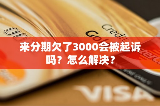 来分期欠了3000会被起诉吗？怎么解决？