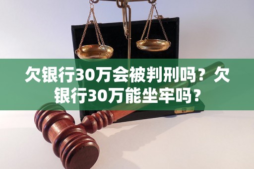 欠银行30万会被判刑吗？欠银行30万能坐牢吗？