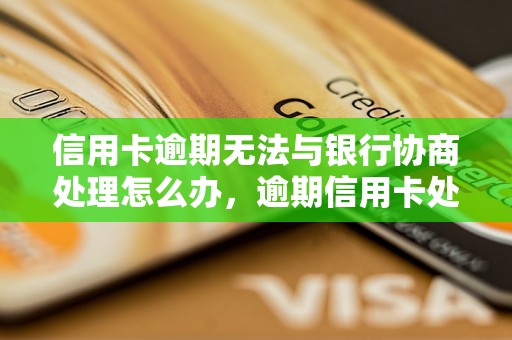 信用卡逾期无法与银行协商处理怎么办，逾期信用卡处理方法解析