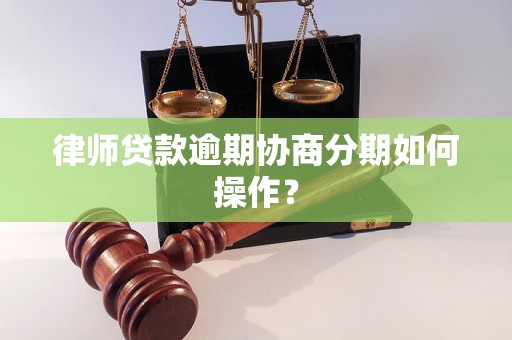 律师贷款逾期协商分期如何操作？