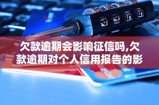 欠款逾期会影响征信吗,欠款逾期对个人信用报告的影响