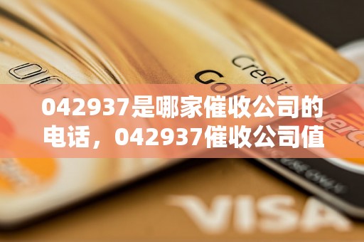 042937是哪家催收公司的电话，042937催收公司值得信赖吗