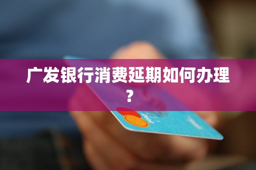 广发银行消费延期如何办理？