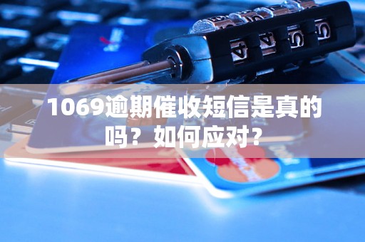 1069逾期催收短信是真的吗？如何应对？